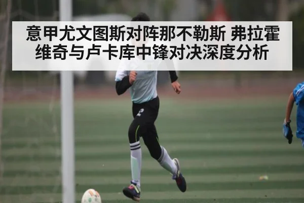 意甲尤文图斯对阵那不勒斯 弗拉霍维奇与卢卡库中锋对决深度分析